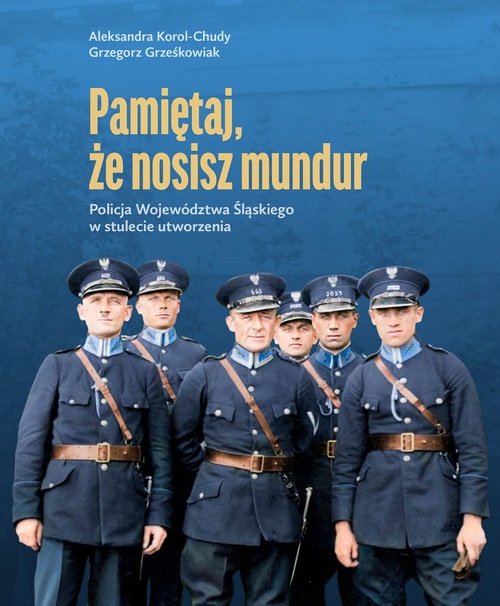 Aleksandra Korol-Chudy, Grzegorz Grześkowiak, Pamiętaj, że nosisz mundur. Policja Województwa Śląskiego w stulecie utworzenia